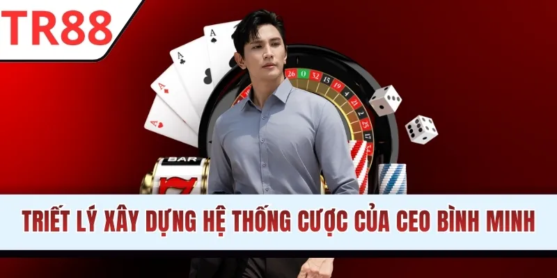 Triết lý xây dựng hệ thống cược của CEO Bình Minh